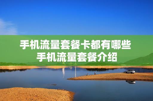 手机流量套餐卡都有哪些 手机流量套餐介绍