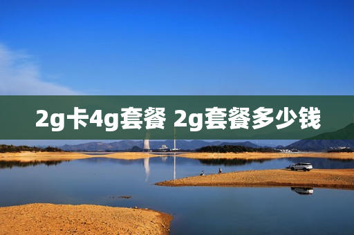 2g卡4g套餐 2g套餐多少钱