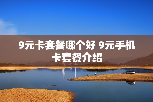 9元卡套餐哪个好 9元手机卡套餐介绍