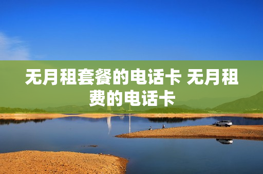 无月租套餐的电话卡 无月租费的电话卡