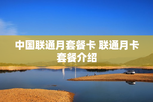 中国联通月套餐卡 联通月卡套餐介绍