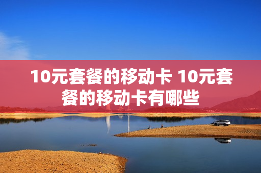 10元套餐的移动卡 10元套餐的移动卡有哪些
