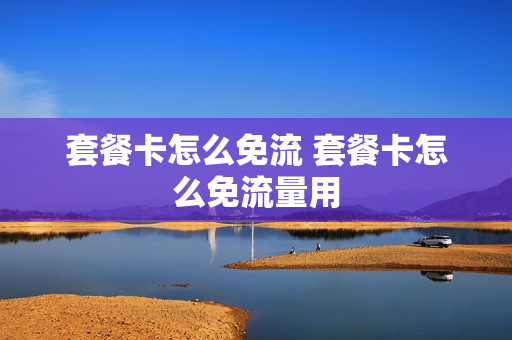 套餐卡怎么免流 套餐卡怎么免流量用