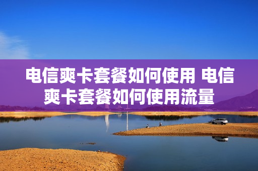 电信爽卡套餐如何使用 电信爽卡套餐如何使用流量