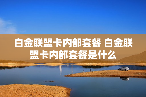 白金联盟卡内部套餐 白金联盟卡内部套餐是什么