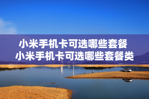 小米手机卡可选哪些套餐 小米手机卡可选哪些套餐类型