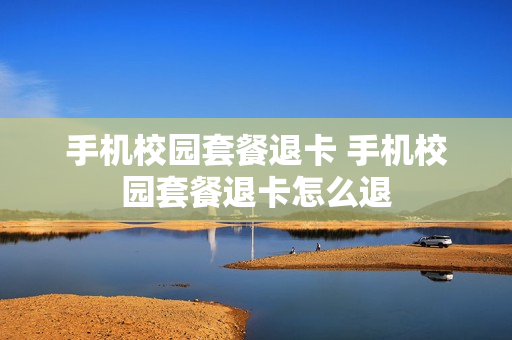 手机校园套餐退卡 手机校园套餐退卡怎么退
