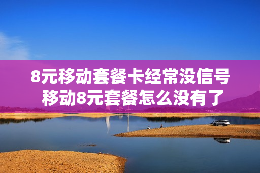 8元移动套餐卡经常没信号 移动8元套餐怎么没有了