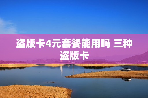 盗版卡4元套餐能用吗 三种盗版卡