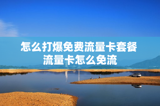 怎么打爆免费流量卡套餐 流量卡怎么免流