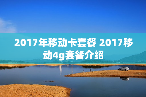 2017年移动卡套餐 2017移动4g套餐介绍
