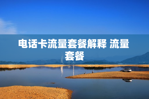 电话卡流量套餐解释 流量 套餐