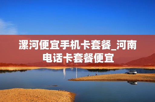 漯河便宜手机卡套餐_河南电话卡套餐便宜