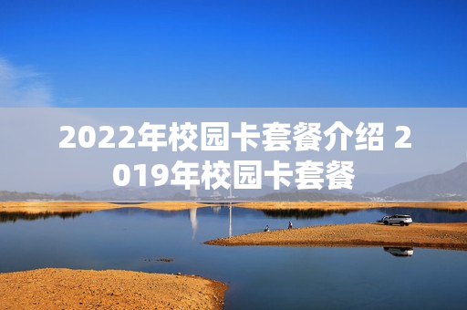 2022年校园卡套餐介绍 2019年校园卡套餐