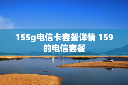 155g电信卡套餐详情 159的电信套餐
