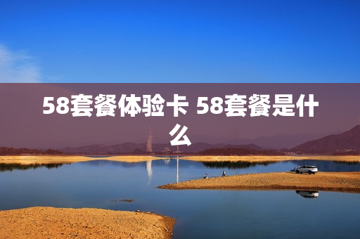 58套餐体验卡 58套餐是什么