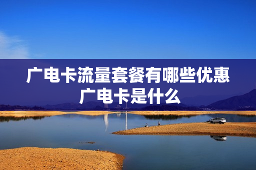 广电卡流量套餐有哪些优惠 广电卡是什么