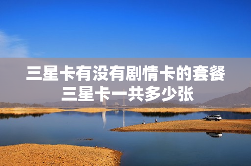 三星卡有没有剧情卡的套餐 三星卡一共多少张