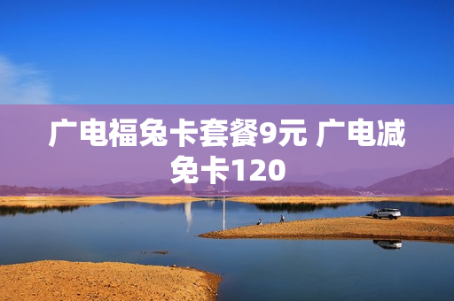 广电福兔卡套餐9元 广电减免卡120