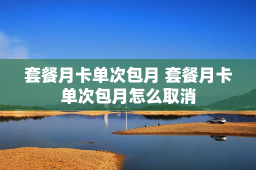 套餐月卡单次包月 套餐月卡单次包月怎么取消