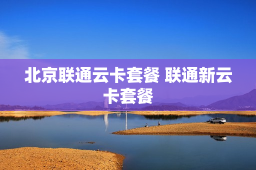 北京联通云卡套餐 联通新云卡套餐