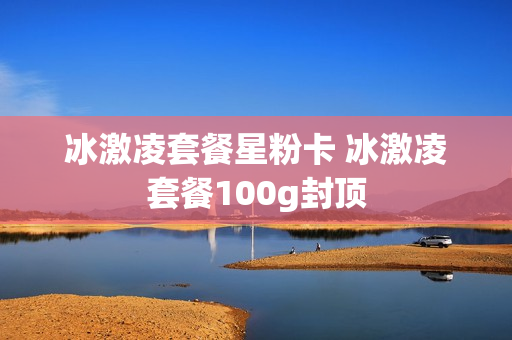 冰激凌套餐星粉卡 冰激凌套餐100g封顶