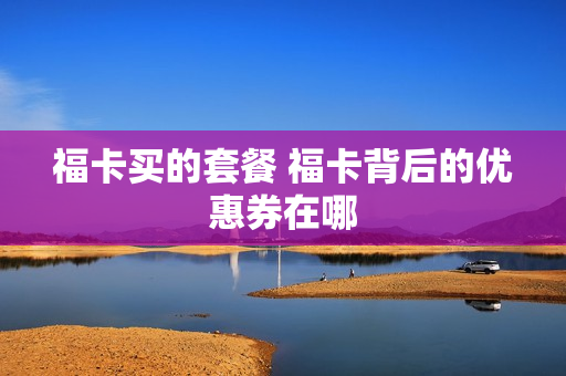 福卡买的套餐 福卡背后的优惠券在哪