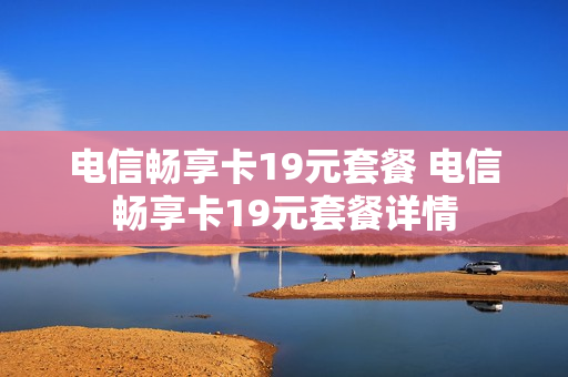 电信畅享卡19元套餐 电信畅享卡19元套餐详情