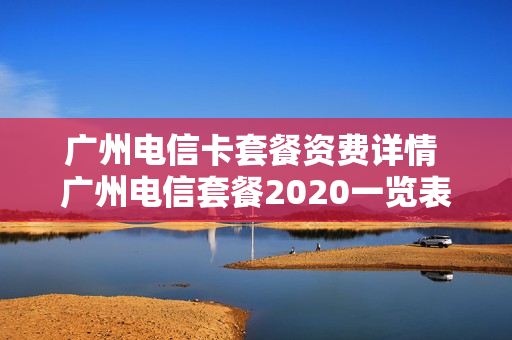 广州电信卡套餐资费详情 广州电信套餐2020一览表