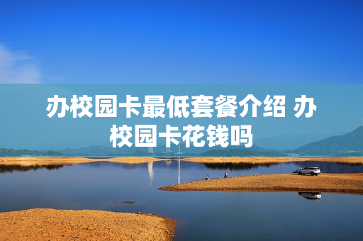 办校园卡最低套餐介绍 办校园卡花钱吗