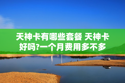 天神卡有哪些套餐 天神卡好吗?一个月费用多不多