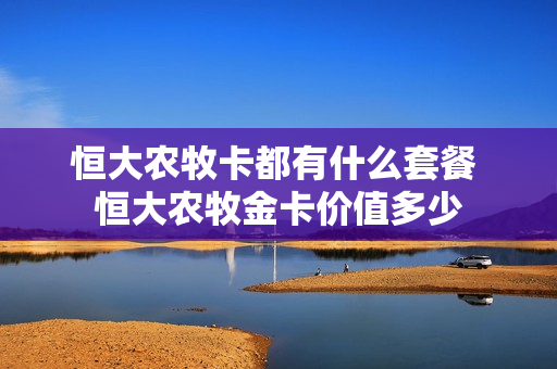 恒大农牧卡都有什么套餐 恒大农牧金卡价值多少