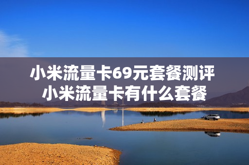 小米流量卡69元套餐测评 小米流量卡有什么套餐
