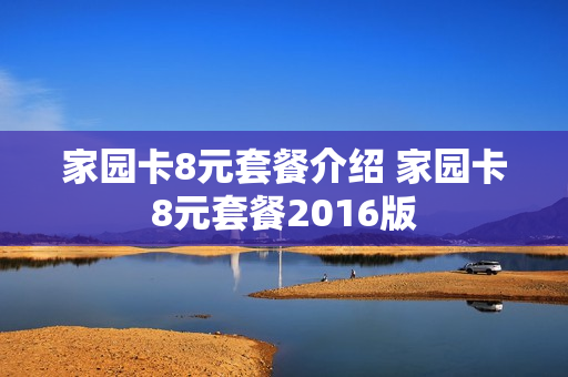 家园卡8元套餐介绍 家园卡8元套餐2016版