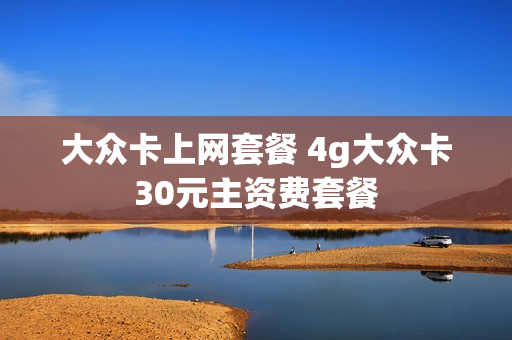 大众卡上网套餐 4g大众卡30元主资费套餐