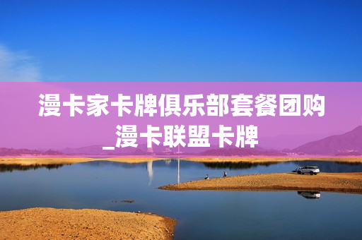 漫卡家卡牌俱乐部套餐团购_漫卡联盟卡牌