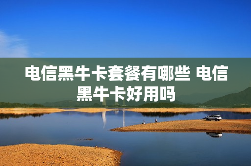 电信黑牛卡套餐有哪些 电信黑牛卡好用吗