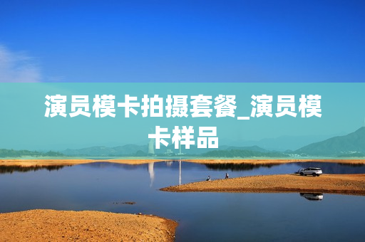演员模卡拍摄套餐_演员模卡样品