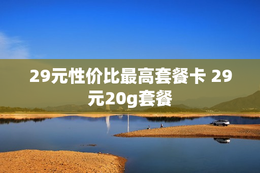 29元性价比最高套餐卡 29元20g套餐