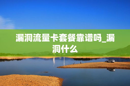 漏洞流量卡套餐靠谱吗_漏洞什么