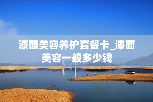 漆面美容养护套餐卡_漆面美容一般多少钱