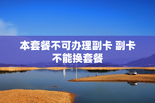 本套餐不可办理副卡 副卡不能换套餐