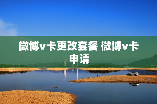微博v卡更改套餐 微博v卡申请