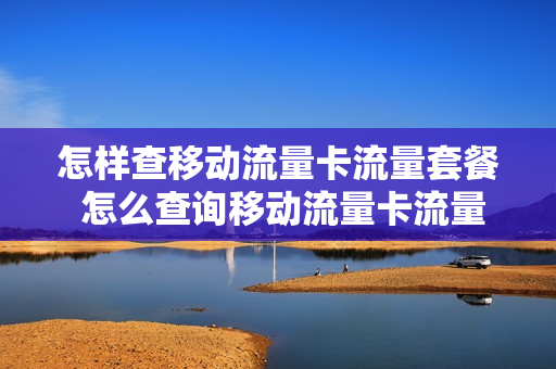 怎样查移动流量卡流量套餐 怎么查询移动流量卡流量
