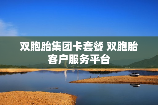 双胞胎集团卡套餐 双胞胎客户服务平台