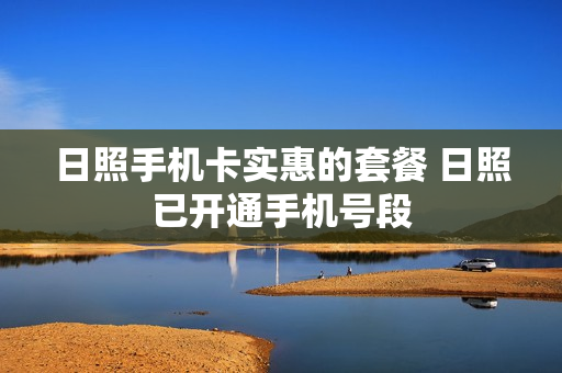 日照手机卡实惠的套餐 日照已开通手机号段