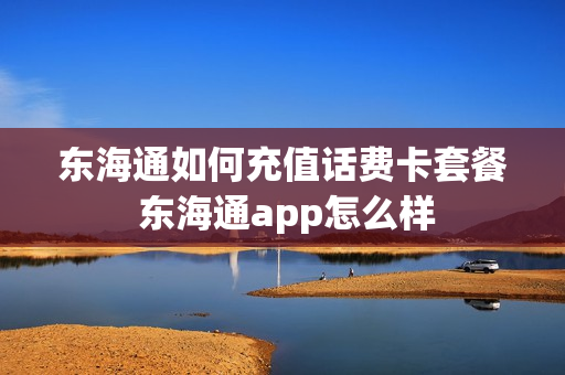 东海通如何充值话费卡套餐 东海通app怎么样