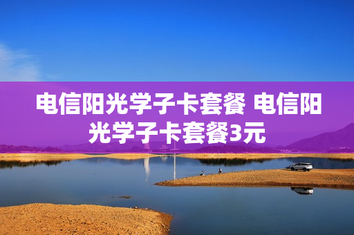 电信阳光学子卡套餐 电信阳光学子卡套餐3元