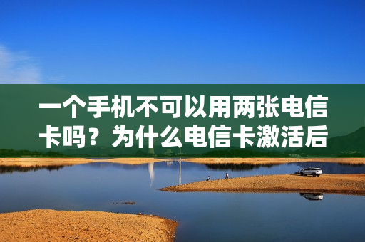 一个手机不可以用两张电信卡吗？为什么电信卡激活后没信号！