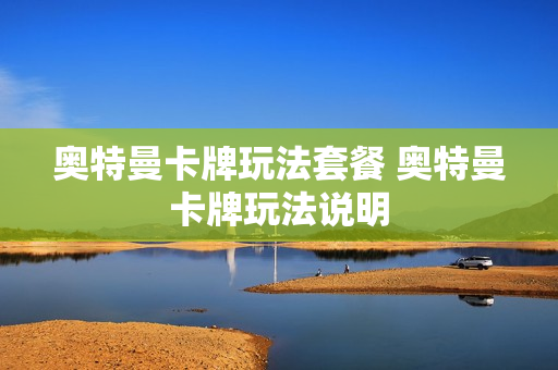 奥特曼卡牌玩法套餐 奥特曼卡牌玩法说明
